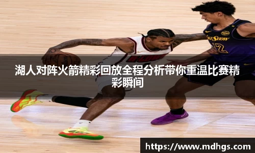 湖人对阵火箭精彩回放全程分析带你重温比赛精彩瞬间