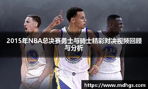 2015年NBA总决赛勇士与骑士精彩对决视频回顾与分析