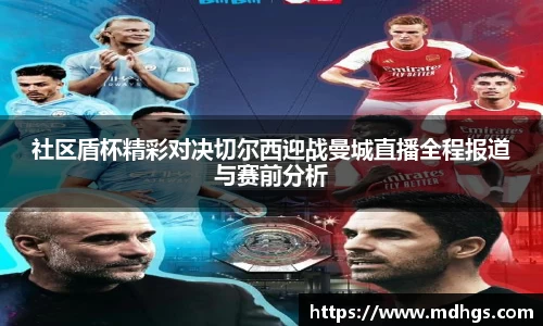 社区盾杯精彩对决切尔西迎战曼城直播全程报道与赛前分析